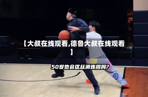 【大叔在线观看,德鲁大叔在线观看】-第2张图片