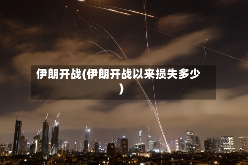 伊朗开战(伊朗开战以来损失多少)-第1张图片