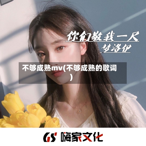 不够成熟mv(不够成熟的歌词)-第1张图片