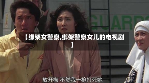 【绑架女警察,绑架警察女儿的电视剧】-第2张图片