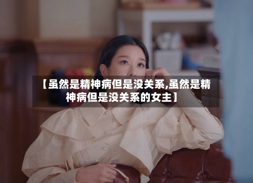 【虽然是精神病但是没关系,虽然是精神病但是没关系的女主】-第2张图片