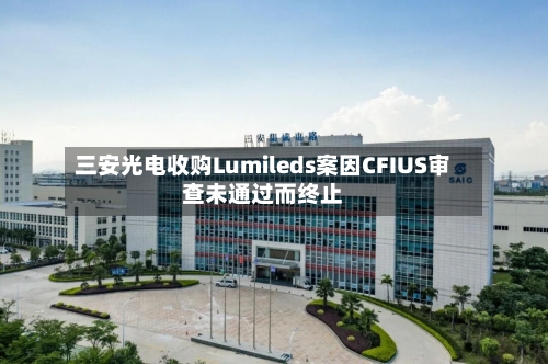 三安光电收购Lumileds案因CFIUS审查未通过而终止-第2张图片