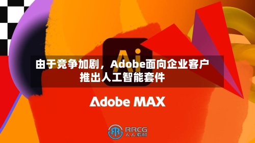由于竞争加剧，Adobe面向企业客户推出人工智能套件-第1张图片