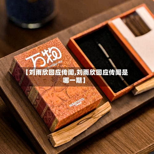 【刘雨欣回应传闻,刘雨欣回应传闻是哪一期】-第2张图片