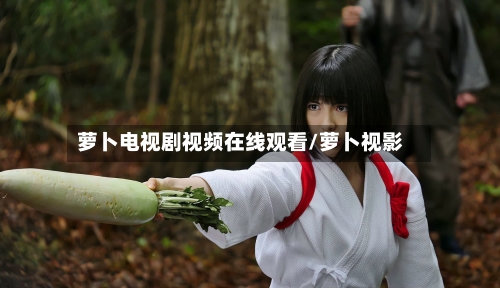 萝卜电视剧视频在线观看/萝卜视影-第3张图片