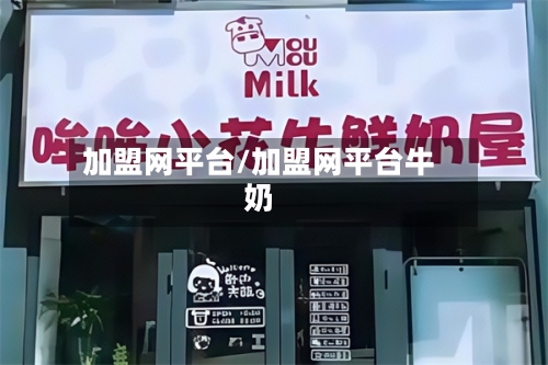 加盟网平台/加盟网平台牛奶-第1张图片