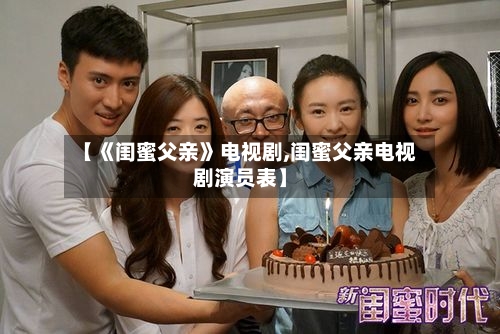 【《闺蜜父亲》电视剧,闺蜜父亲电视剧演员表】-第1张图片