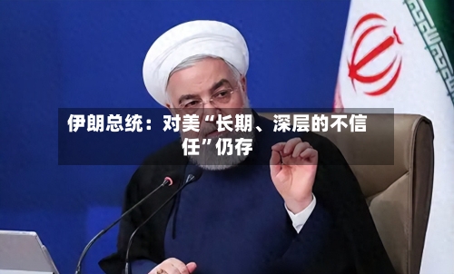 伊朗总统：对美“长期	、深层的不信任	”仍存-第1张图片