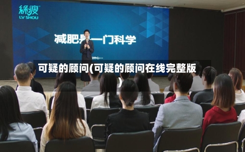 可疑的顾问(可疑的顾问在线完整版)-第2张图片