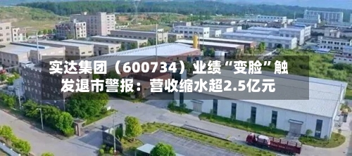 实达集团（600734）业绩“变脸	”触发退市警报：营收缩水超2.5亿元-第1张图片