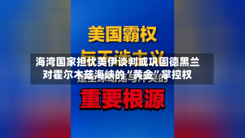 海湾国家担忧美伊谈判或巩固德黑兰对霍尔木兹海峡的“黄金	”掌控权-第2张图片