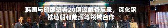 韩国与印度签署20项谅解备忘录，深化钢铁造船和能源等领域合作-第1张图片