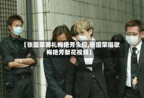 【张国荣葬礼梅艳芳失控,张国荣唱歌梅艳芳献花视频】-第3张图片