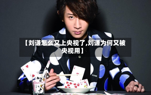 【刘谦怎么又上央视了,刘谦为何又被央视用】-第2张图片
