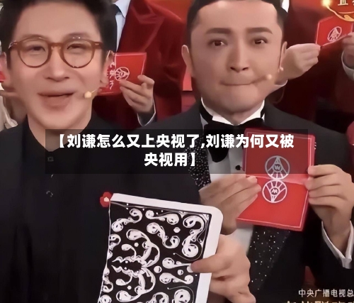 【刘谦怎么又上央视了,刘谦为何又被央视用】-第1张图片