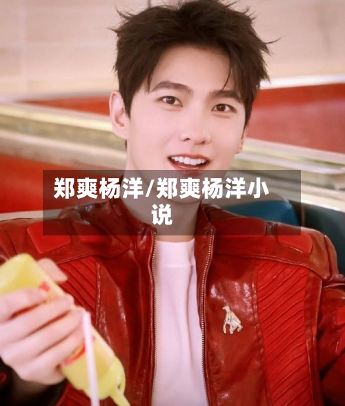 郑爽杨洋/郑爽杨洋小说-第1张图片