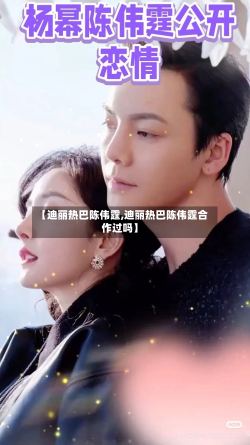 【迪丽热巴陈伟霆,迪丽热巴陈伟霆合作过吗】-第2张图片