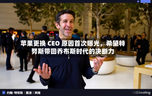 苹果更换 CEO 原因首次曝光	，希望特努斯带回乔布斯时代的决断力-第2张图片