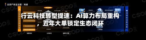 行云科技转型提速：AI算力布局重构	，五年大单锁定生态闭环-第1张图片
