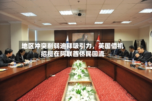 地区冲突削弱迪拜吸引力，英国借机招揽在阿联酋侨民回流-第1张图片