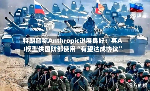 特朗普称Anthropic进展良好：其AI模型供国防部使用“有望达成协议	”-第2张图片