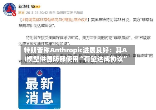 特朗普称Anthropic进展良好：其AI模型供国防部使用“有望达成协议	”-第1张图片