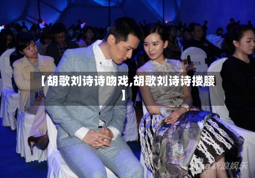 【胡歌刘诗诗吻戏,胡歌刘诗诗搂腰】-第2张图片