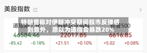 特朗普称对伊朗冲突期间股市反弹感到意外，原以为道指会暴跌20%-第1张图片