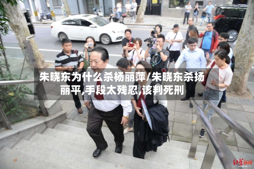 朱晓东为什么杀杨丽萍/朱晓东杀扬丽平,手段太残忍,该判死刑-第3张图片