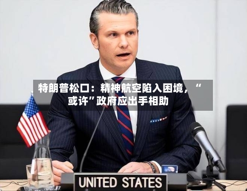 特朗普松口：精神航空陷入困境	，“或许”政府应出手相助-第1张图片