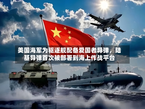 美国海军为驱逐舰配备爱国者导弹，陆基导弹首次被部署到海上作战平台-第1张图片