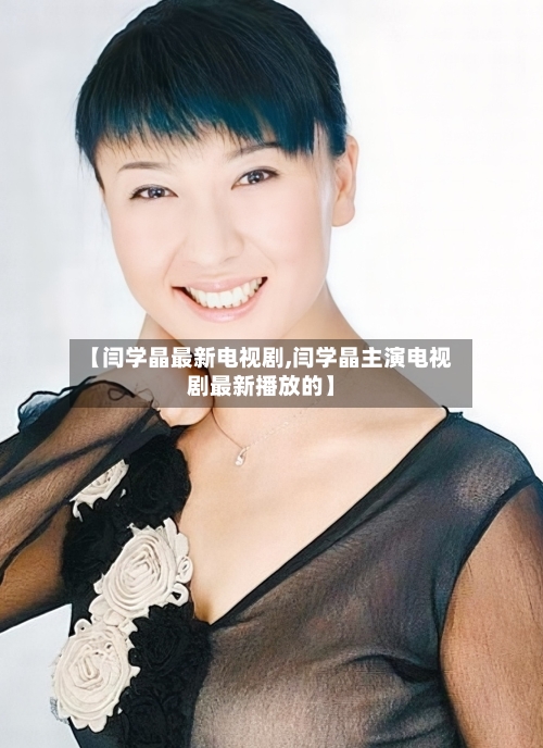 【闫学晶最新电视剧,闫学晶主演电视剧最新播放的】-第2张图片