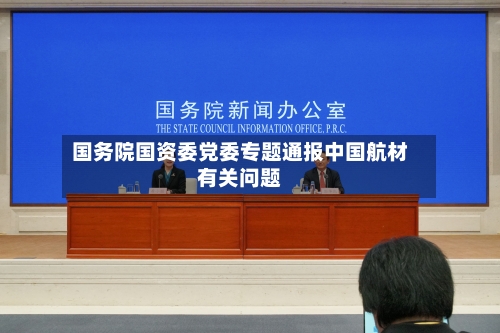 国务院国资委党委专题通报中国航材有关问题-第1张图片