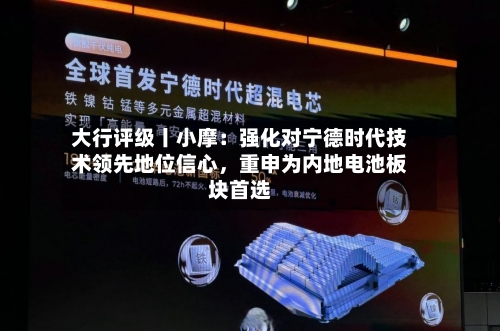 大行评级丨小摩：强化对宁德时代技术领先地位信心，重申为内地电池板块首选-第1张图片