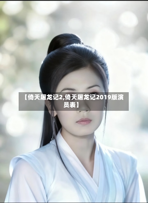 【倚天屠龙记2,倚天屠龙记2019版演员表】-第2张图片