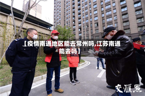 【疫情南通地区能去常州吗,江苏南通能去吗】-第1张图片