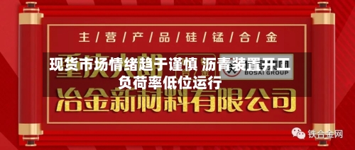 现货市场情绪趋于谨慎 沥青装置开工负荷率低位运行-第1张图片