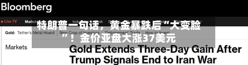 特朗普一句话	，黄金暴跌后“大变脸”！金价亚盘大涨37美元-第1张图片