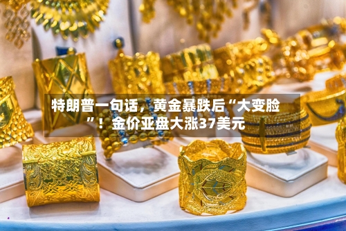 特朗普一句话，黄金暴跌后“大变脸	”！金价亚盘大涨37美元-第2张图片