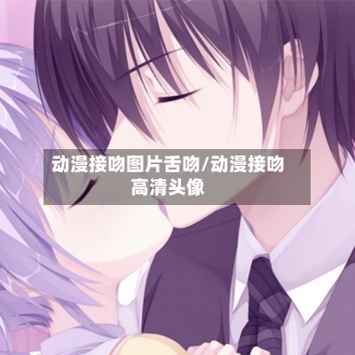 动漫接吻图片舌吻/动漫接吻高清头像-第1张图片