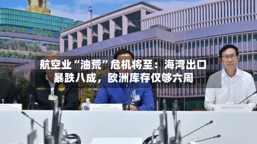 航空业“油荒	”危机将至：海湾出口暴跌八成，欧洲库存仅够六周-第2张图片