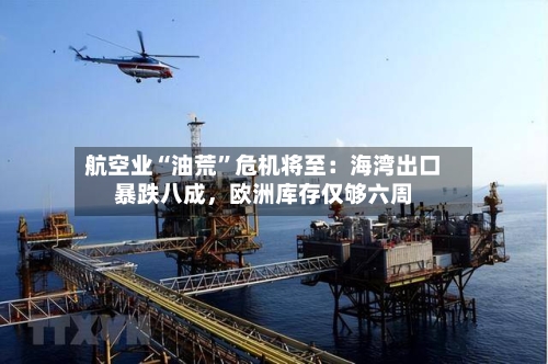 航空业“油荒”危机将至：海湾出口暴跌八成，欧洲库存仅够六周-第3张图片