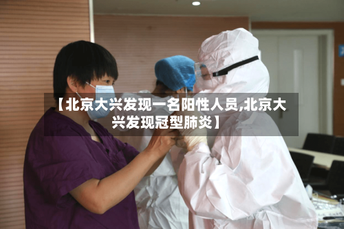 【北京大兴发现一名阳性人员,北京大兴发现冠型肺炎】-第2张图片