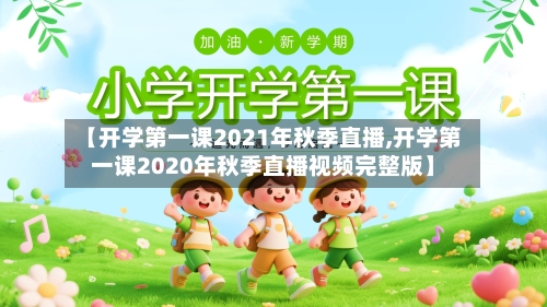 【开学第一课2021年秋季直播,开学第一课2020年秋季直播视频完整版】-第3张图片
