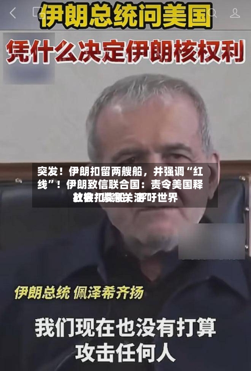 突发！伊朗扣留两艘船，并强调“红线”！伊朗致信联合国：责令美国释放被扣货船	，呼吁世界社会“紧急关注	”-第1张图片