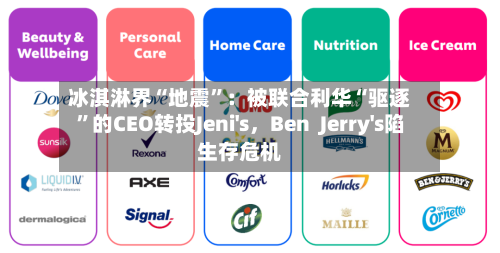 冰淇淋界“地震”：被联合利华“驱逐”的CEO转投Jeni's，Ben  Jerry's陷生存危机-第1张图片