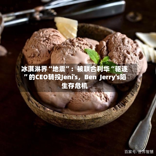 冰淇淋界“地震”：被联合利华“驱逐	”的CEO转投Jeni's，Ben  Jerry's陷生存危机-第2张图片