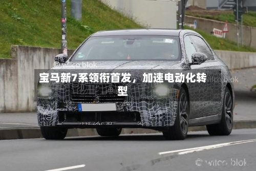 宝马新7系领衔首发	，加速电动化转型-第2张图片