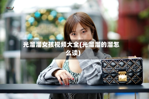 光溜溜女孩视频大全(光溜溜的溜怎么读)-第3张图片