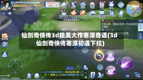 仙剑奇侠传3d精美大作寒潭奇遇(3d仙剑奇侠传寒潭初遇下拉)-第3张图片